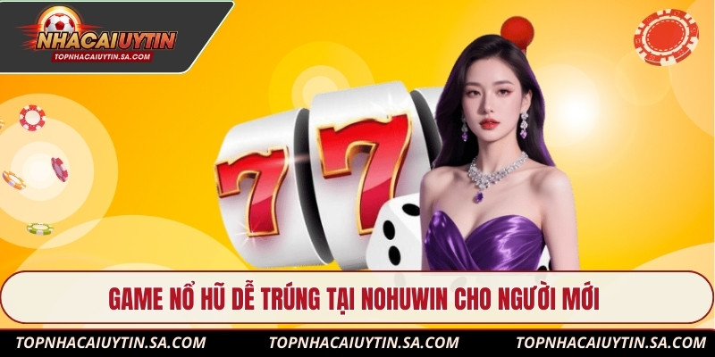 Game nổ hũ dễ trúng tại Nohuwin cho người mới