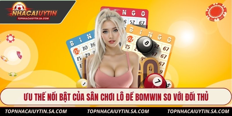 Ưu thế nổi bật của sân chơi lô đề Bomwin so với đối thủ